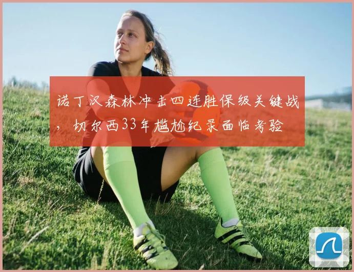 诺丁汉森林冲击四连胜保级关键战，切尔西33年尴尬纪录面临考验
