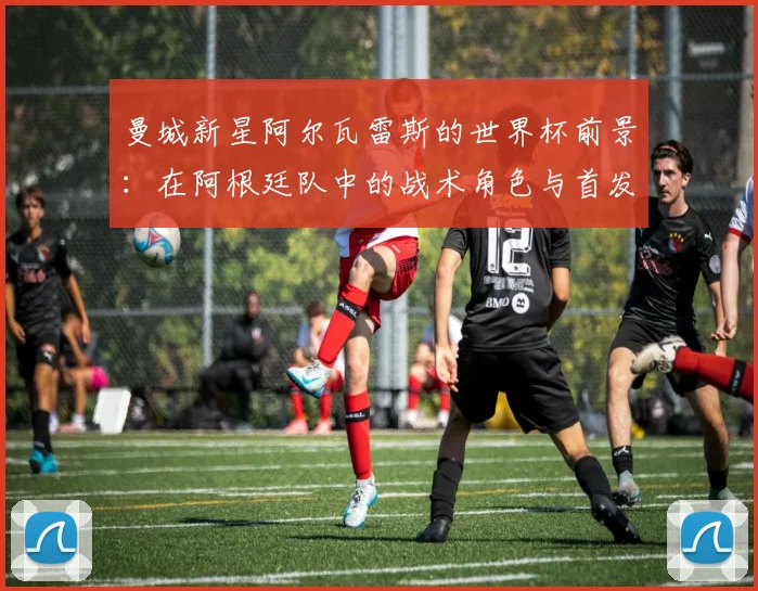 曼城新星阿尔瓦雷斯的世界杯前景:在阿根廷队中的战术角色与首发挑战解析