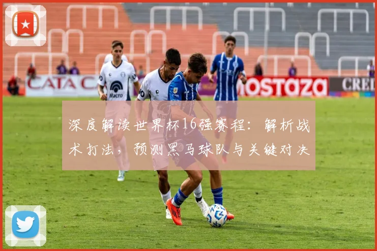 深度解读世界杯16强赛程：解析战术打法，预测黑马球队与关键对决