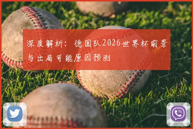 深度解析：德国队2026世界杯前景与出局可能原因预测